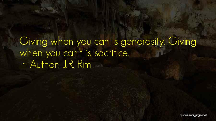 J.R. Rim Quotes: Giving When You Can Is Generosity. Giving When You Can't Is Sacrifice.