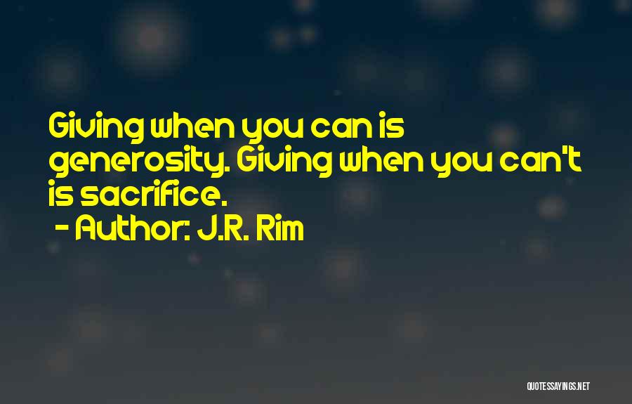 J.R. Rim Quotes: Giving When You Can Is Generosity. Giving When You Can't Is Sacrifice.