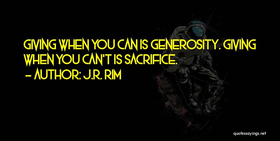 J.R. Rim Quotes: Giving When You Can Is Generosity. Giving When You Can't Is Sacrifice.