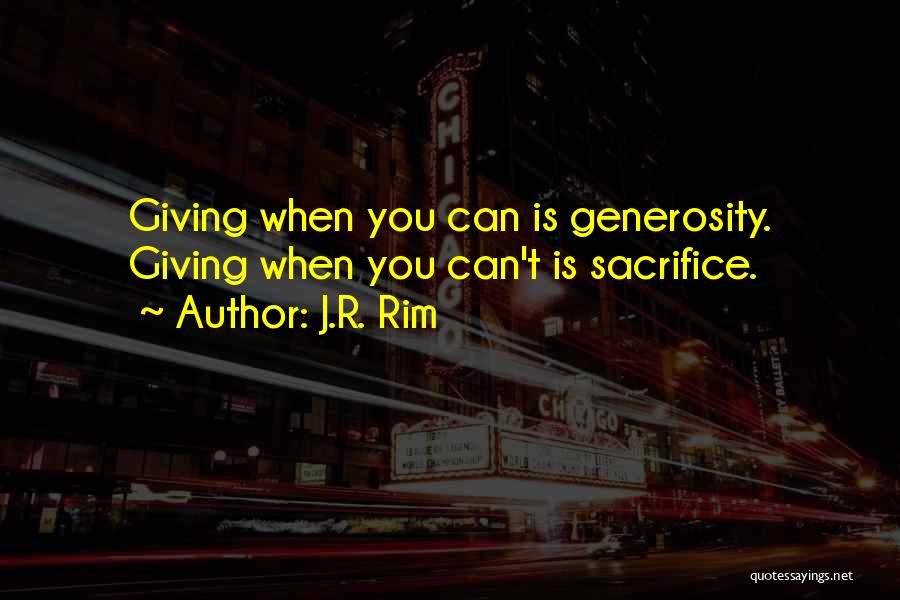 J.R. Rim Quotes: Giving When You Can Is Generosity. Giving When You Can't Is Sacrifice.