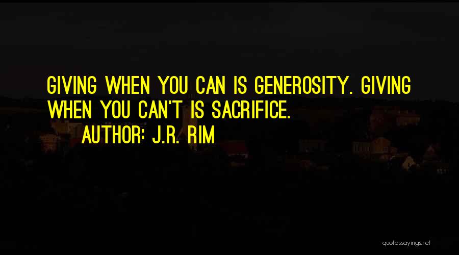 J.R. Rim Quotes: Giving When You Can Is Generosity. Giving When You Can't Is Sacrifice.