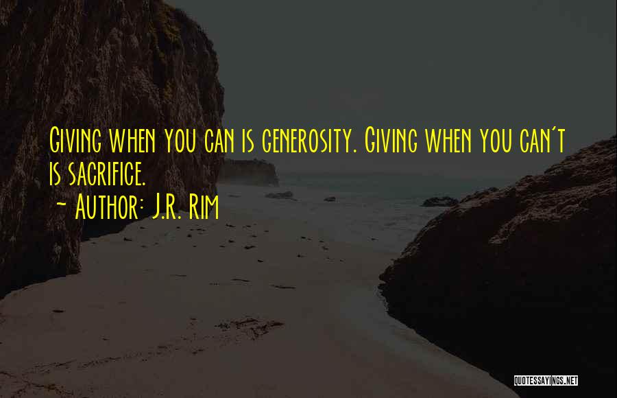 J.R. Rim Quotes: Giving When You Can Is Generosity. Giving When You Can't Is Sacrifice.