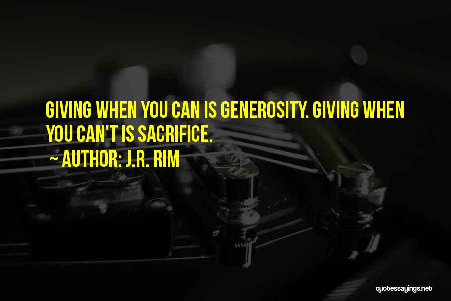 J.R. Rim Quotes: Giving When You Can Is Generosity. Giving When You Can't Is Sacrifice.