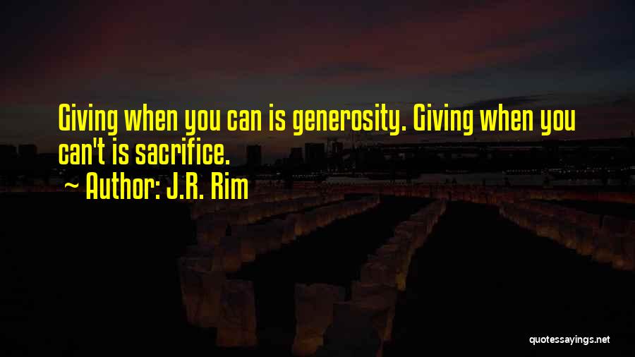 J.R. Rim Quotes: Giving When You Can Is Generosity. Giving When You Can't Is Sacrifice.