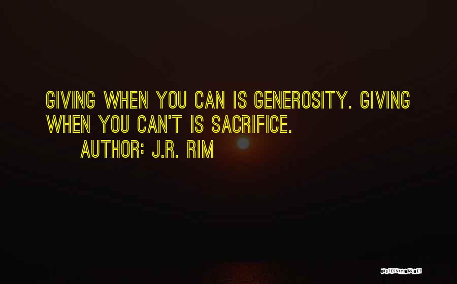 J.R. Rim Quotes: Giving When You Can Is Generosity. Giving When You Can't Is Sacrifice.