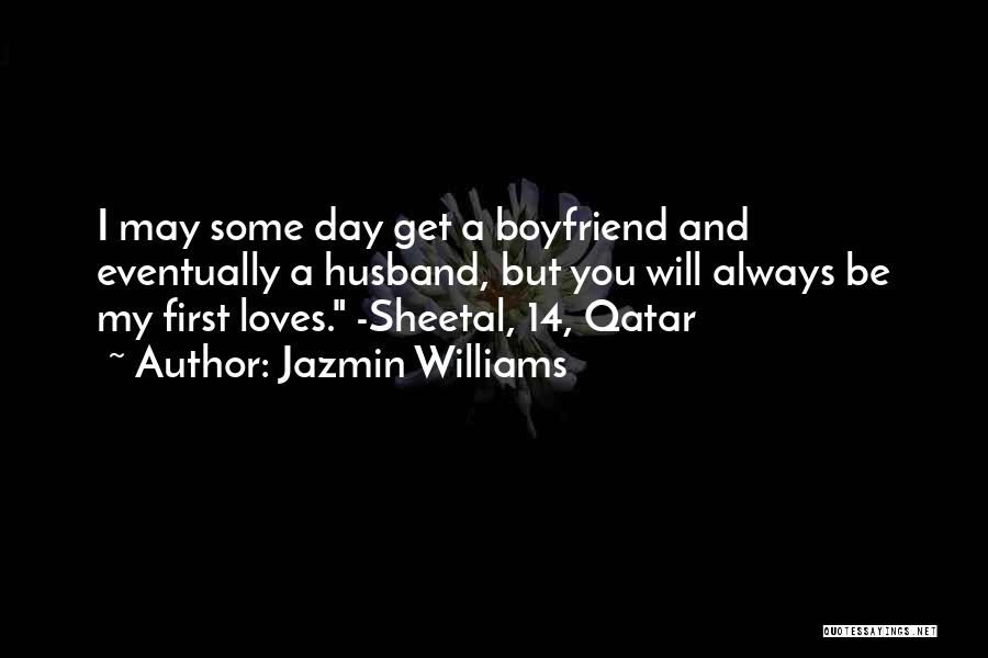Jazmin Williams Quotes: I May Some Day Get A Boyfriend And Eventually A Husband, But You Will Always Be My First Loves. -sheetal,