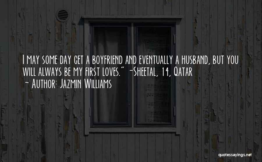 Jazmin Williams Quotes: I May Some Day Get A Boyfriend And Eventually A Husband, But You Will Always Be My First Loves. -sheetal,