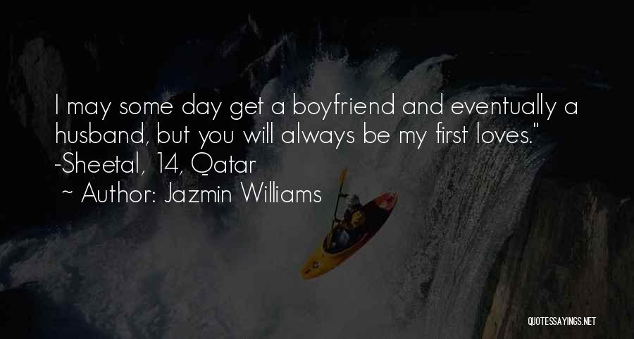 Jazmin Williams Quotes: I May Some Day Get A Boyfriend And Eventually A Husband, But You Will Always Be My First Loves. -sheetal,