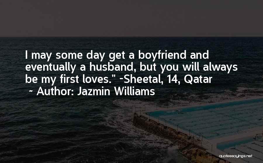 Jazmin Williams Quotes: I May Some Day Get A Boyfriend And Eventually A Husband, But You Will Always Be My First Loves. -sheetal,