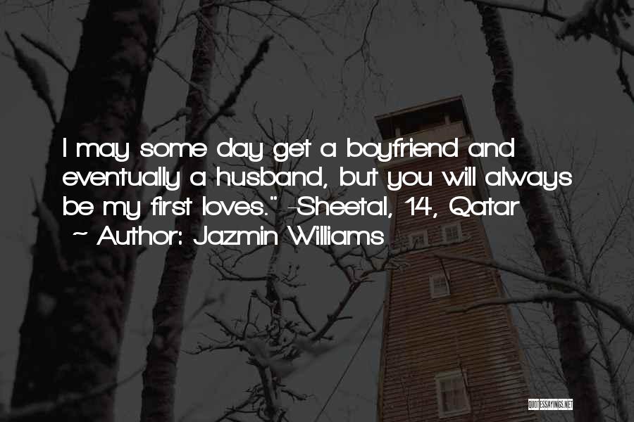 Jazmin Williams Quotes: I May Some Day Get A Boyfriend And Eventually A Husband, But You Will Always Be My First Loves. -sheetal,