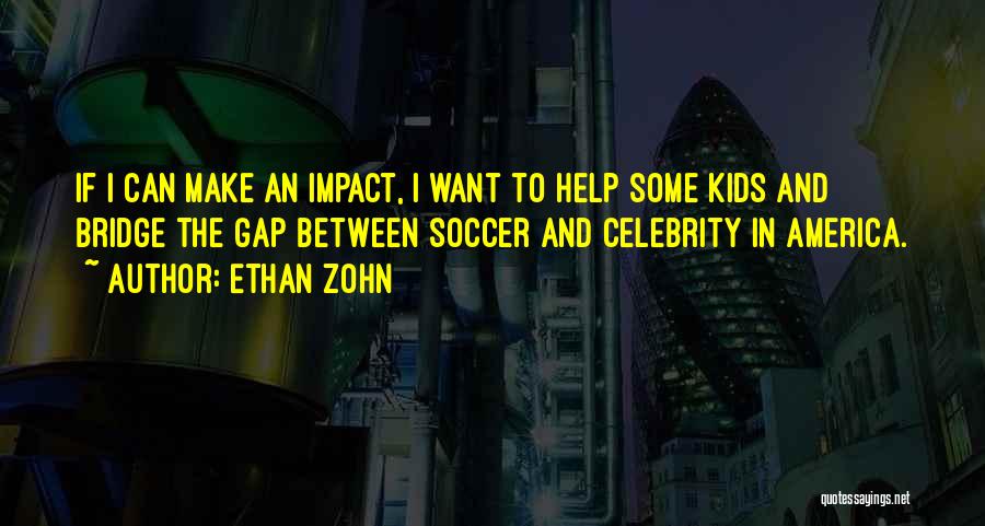 Ethan Zohn Quotes: If I Can Make An Impact, I Want To Help Some Kids And Bridge The Gap Between Soccer And Celebrity