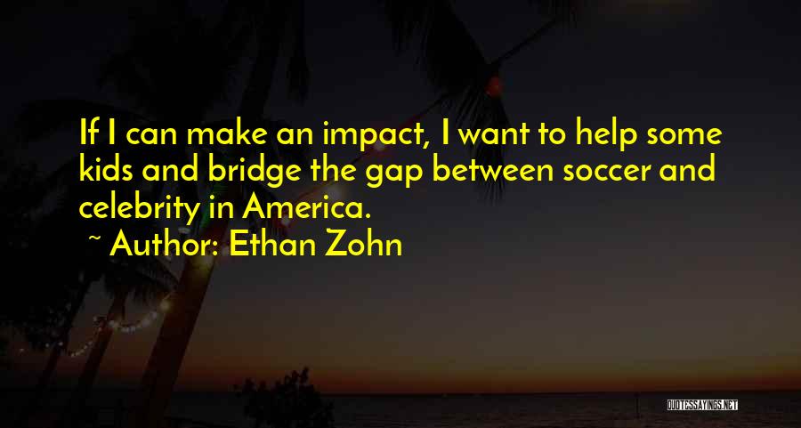 Ethan Zohn Quotes: If I Can Make An Impact, I Want To Help Some Kids And Bridge The Gap Between Soccer And Celebrity