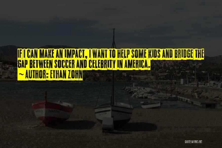 Ethan Zohn Quotes: If I Can Make An Impact, I Want To Help Some Kids And Bridge The Gap Between Soccer And Celebrity