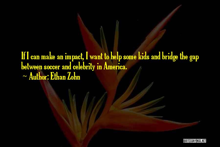 Ethan Zohn Quotes: If I Can Make An Impact, I Want To Help Some Kids And Bridge The Gap Between Soccer And Celebrity