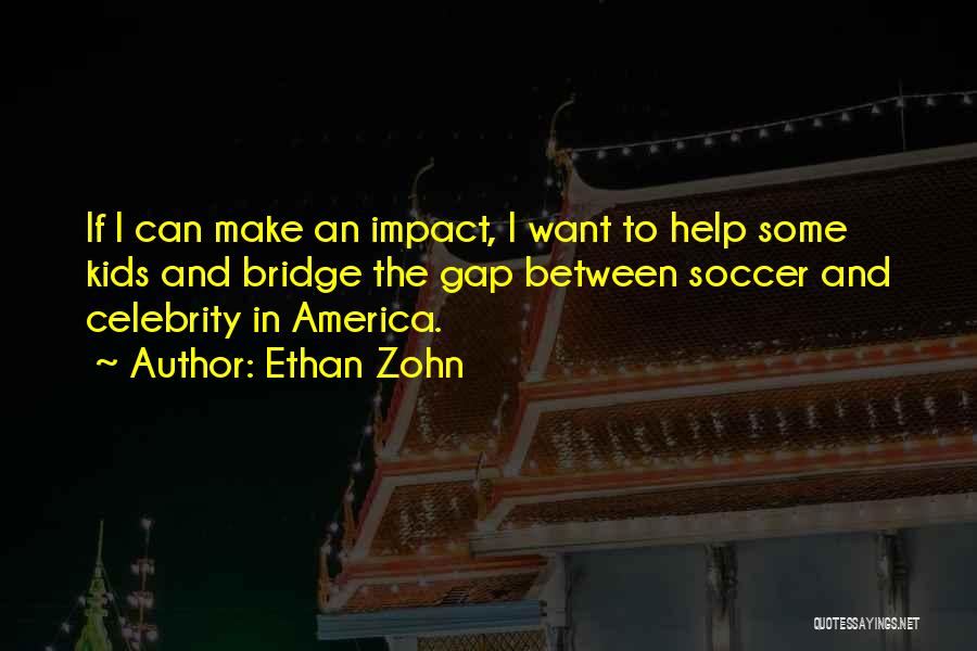 Ethan Zohn Quotes: If I Can Make An Impact, I Want To Help Some Kids And Bridge The Gap Between Soccer And Celebrity