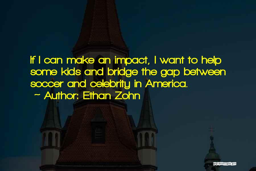 Ethan Zohn Quotes: If I Can Make An Impact, I Want To Help Some Kids And Bridge The Gap Between Soccer And Celebrity