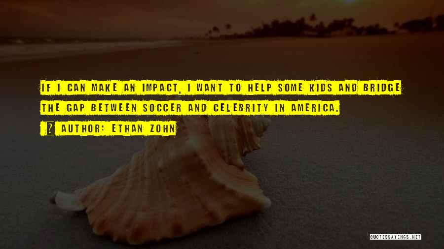 Ethan Zohn Quotes: If I Can Make An Impact, I Want To Help Some Kids And Bridge The Gap Between Soccer And Celebrity