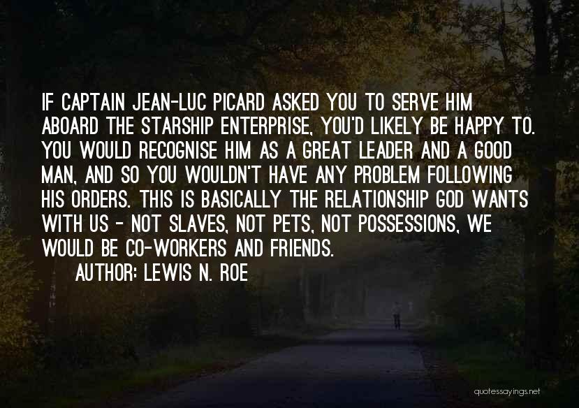 Lewis N. Roe Quotes: If Captain Jean-luc Picard Asked You To Serve Him Aboard The Starship Enterprise, You'd Likely Be Happy To. You Would