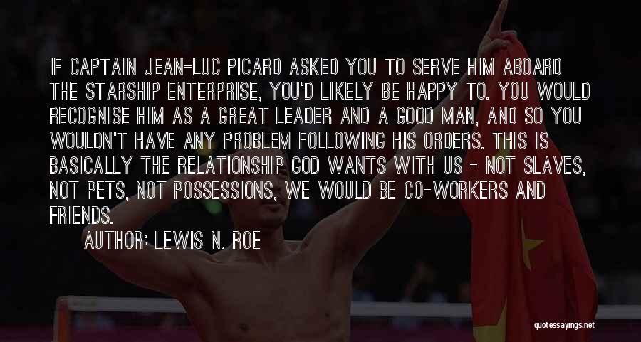 Lewis N. Roe Quotes: If Captain Jean-luc Picard Asked You To Serve Him Aboard The Starship Enterprise, You'd Likely Be Happy To. You Would