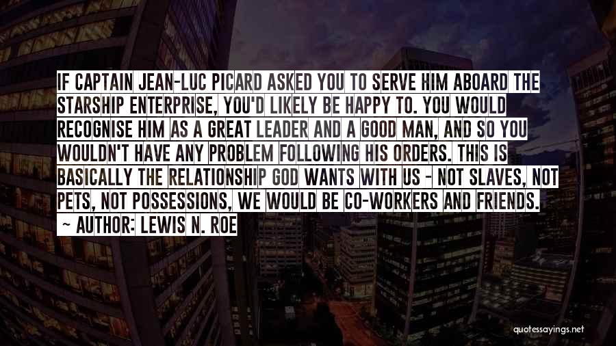 Lewis N. Roe Quotes: If Captain Jean-luc Picard Asked You To Serve Him Aboard The Starship Enterprise, You'd Likely Be Happy To. You Would