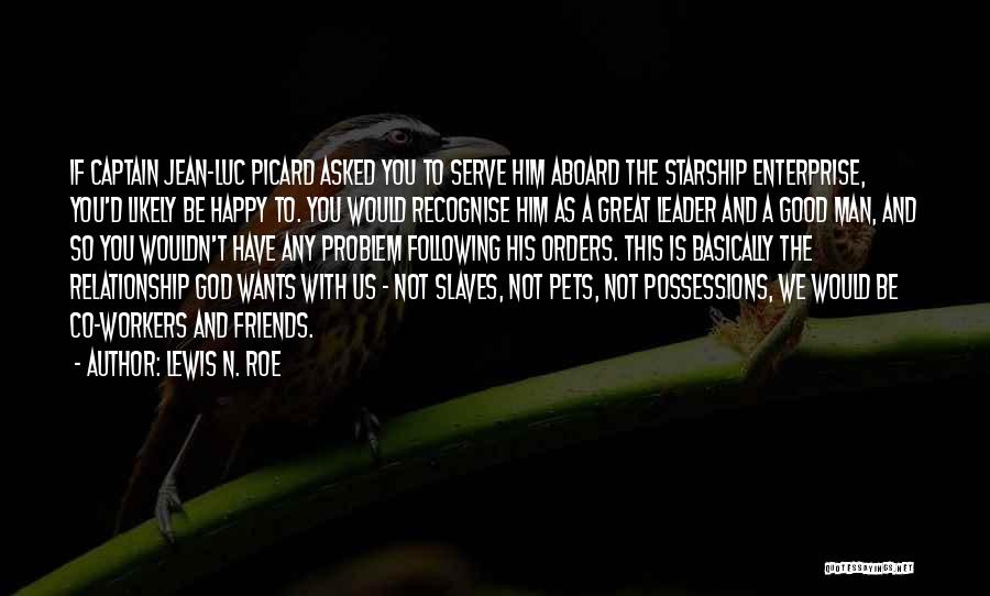 Lewis N. Roe Quotes: If Captain Jean-luc Picard Asked You To Serve Him Aboard The Starship Enterprise, You'd Likely Be Happy To. You Would