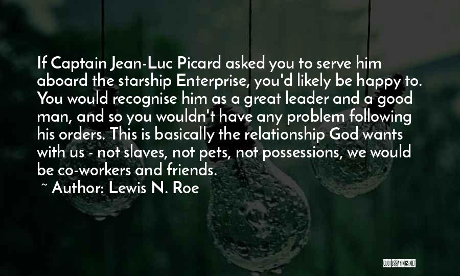 Lewis N. Roe Quotes: If Captain Jean-luc Picard Asked You To Serve Him Aboard The Starship Enterprise, You'd Likely Be Happy To. You Would