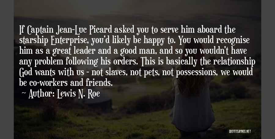 Lewis N. Roe Quotes: If Captain Jean-luc Picard Asked You To Serve Him Aboard The Starship Enterprise, You'd Likely Be Happy To. You Would