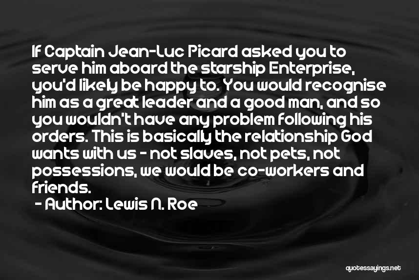 Lewis N. Roe Quotes: If Captain Jean-luc Picard Asked You To Serve Him Aboard The Starship Enterprise, You'd Likely Be Happy To. You Would