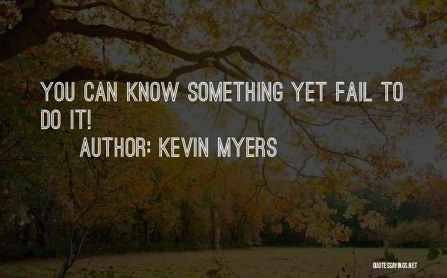 Kevin Myers Quotes: You Can Know Something Yet Fail To Do It!