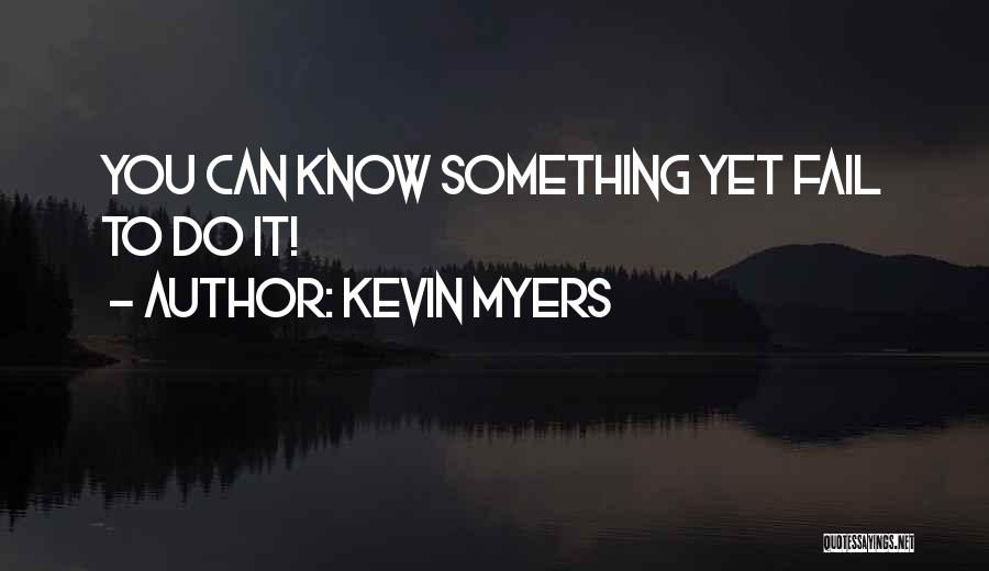 Kevin Myers Quotes: You Can Know Something Yet Fail To Do It!