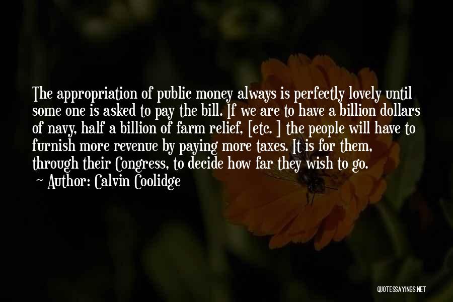 Calvin Coolidge Quotes: The Appropriation Of Public Money Always Is Perfectly Lovely Until Some One Is Asked To Pay The Bill. If We