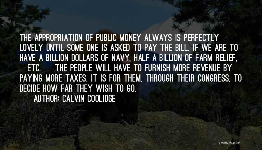 Calvin Coolidge Quotes: The Appropriation Of Public Money Always Is Perfectly Lovely Until Some One Is Asked To Pay The Bill. If We