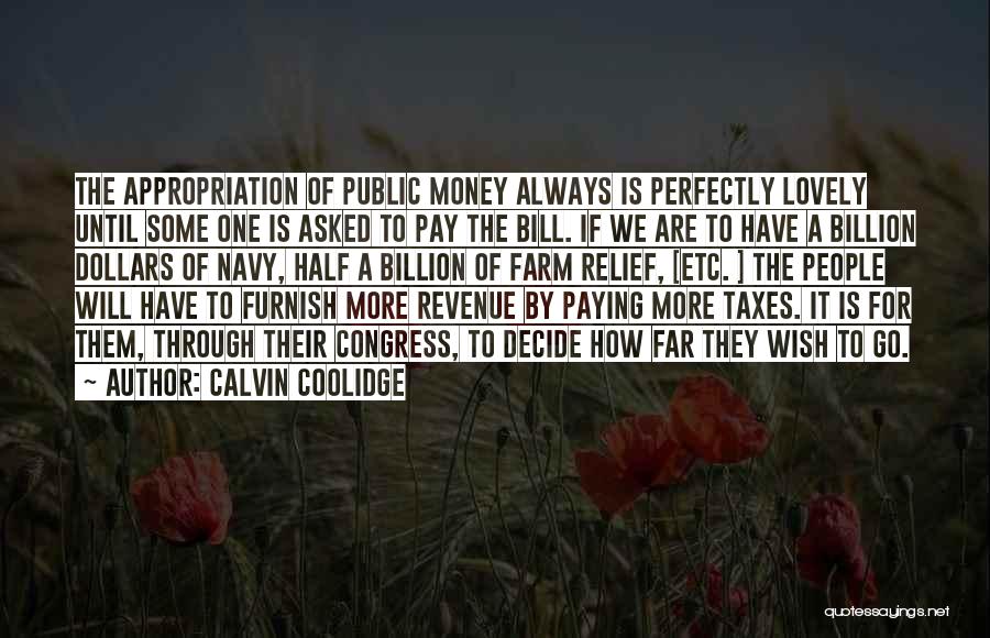 Calvin Coolidge Quotes: The Appropriation Of Public Money Always Is Perfectly Lovely Until Some One Is Asked To Pay The Bill. If We