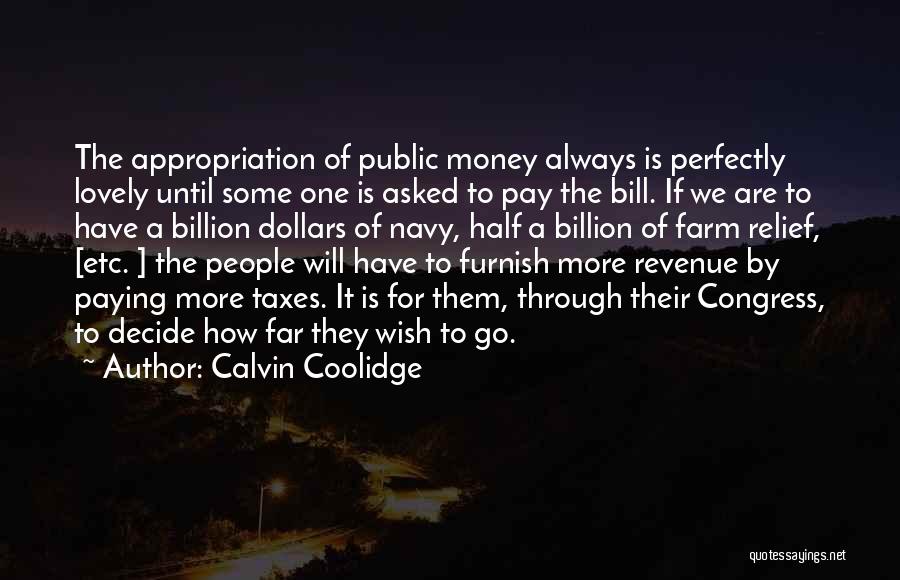 Calvin Coolidge Quotes: The Appropriation Of Public Money Always Is Perfectly Lovely Until Some One Is Asked To Pay The Bill. If We