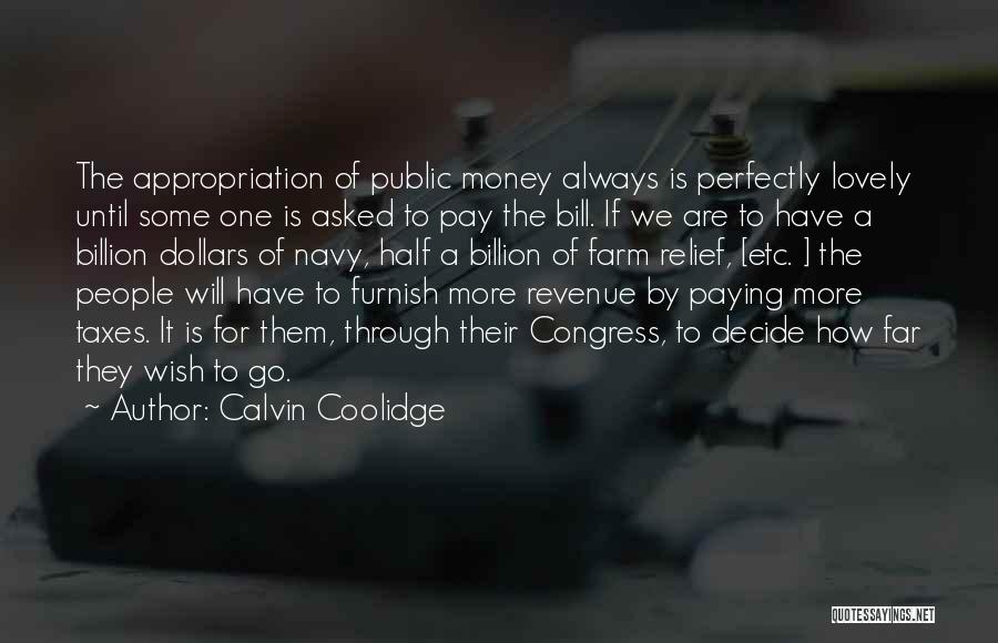 Calvin Coolidge Quotes: The Appropriation Of Public Money Always Is Perfectly Lovely Until Some One Is Asked To Pay The Bill. If We