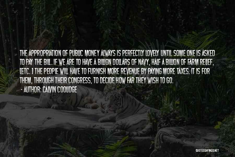 Calvin Coolidge Quotes: The Appropriation Of Public Money Always Is Perfectly Lovely Until Some One Is Asked To Pay The Bill. If We