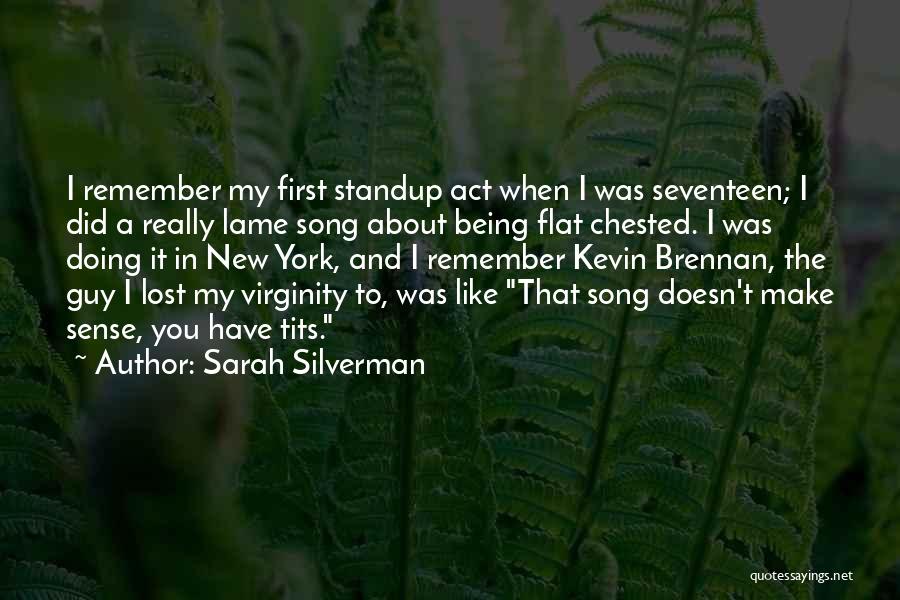 Sarah Silverman Quotes: I Remember My First Standup Act When I Was Seventeen; I Did A Really Lame Song About Being Flat Chested.