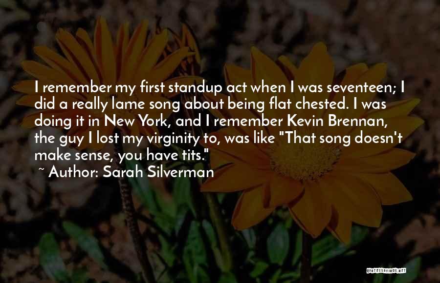Sarah Silverman Quotes: I Remember My First Standup Act When I Was Seventeen; I Did A Really Lame Song About Being Flat Chested.