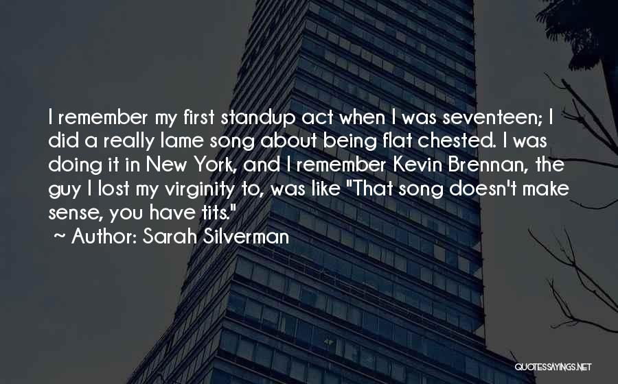 Sarah Silverman Quotes: I Remember My First Standup Act When I Was Seventeen; I Did A Really Lame Song About Being Flat Chested.