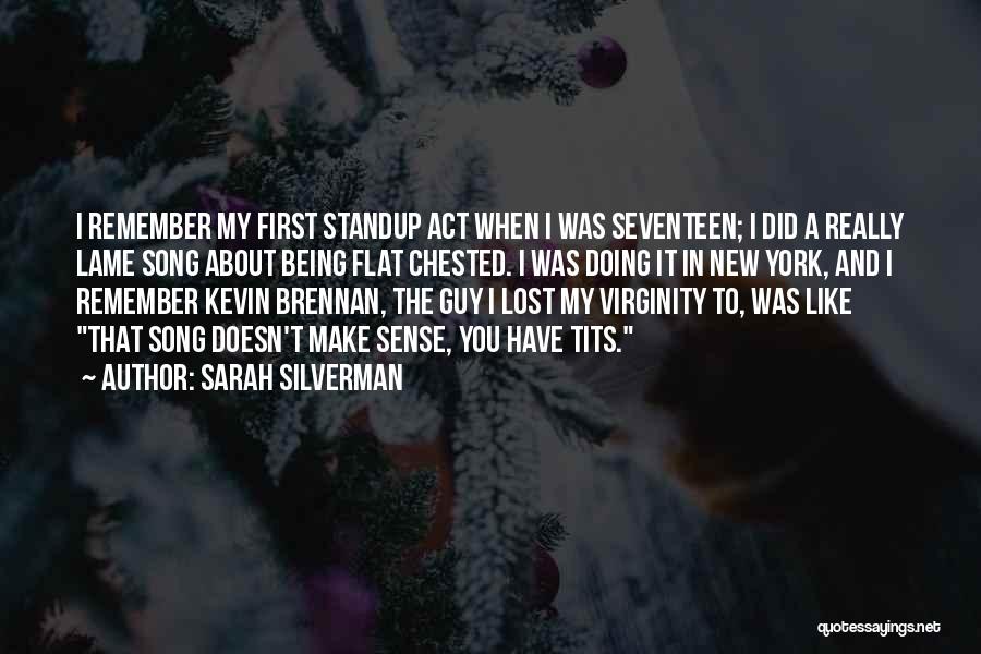 Sarah Silverman Quotes: I Remember My First Standup Act When I Was Seventeen; I Did A Really Lame Song About Being Flat Chested.