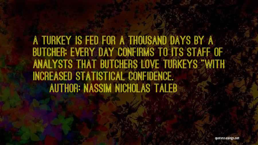 Nassim Nicholas Taleb Quotes: A Turkey Is Fed For A Thousand Days By A Butcher; Every Day Confirms To Its Staff Of Analysts That