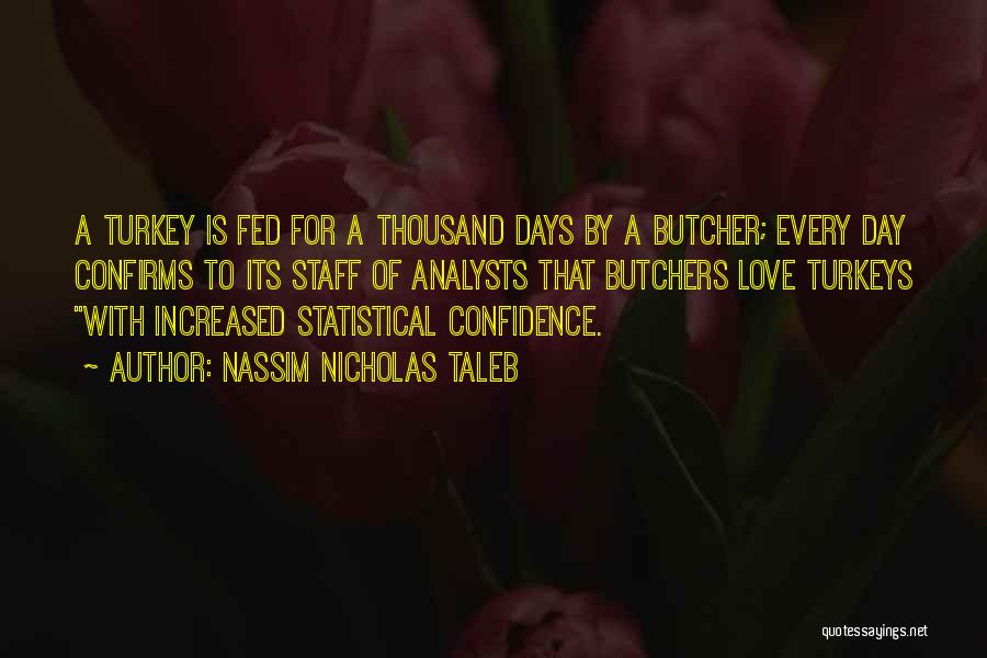 Nassim Nicholas Taleb Quotes: A Turkey Is Fed For A Thousand Days By A Butcher; Every Day Confirms To Its Staff Of Analysts That