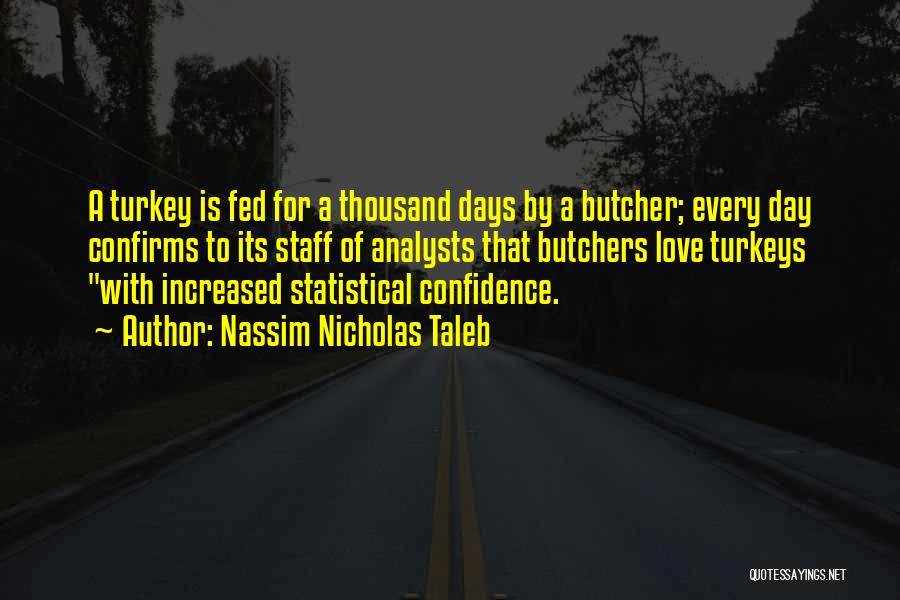 Nassim Nicholas Taleb Quotes: A Turkey Is Fed For A Thousand Days By A Butcher; Every Day Confirms To Its Staff Of Analysts That