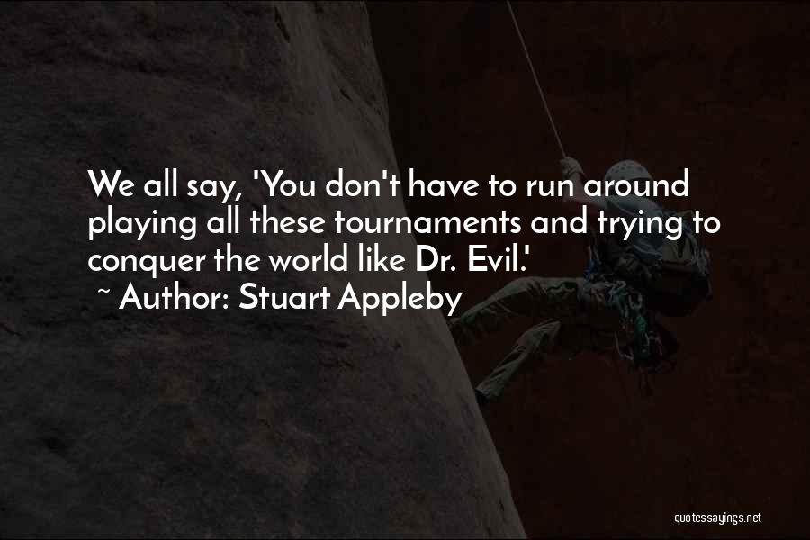 Stuart Appleby Quotes: We All Say, 'you Don't Have To Run Around Playing All These Tournaments And Trying To Conquer The World Like