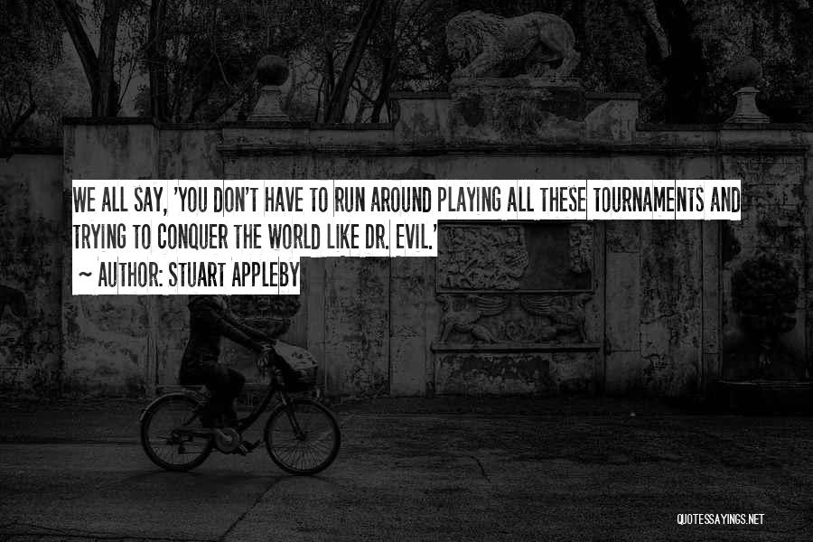 Stuart Appleby Quotes: We All Say, 'you Don't Have To Run Around Playing All These Tournaments And Trying To Conquer The World Like