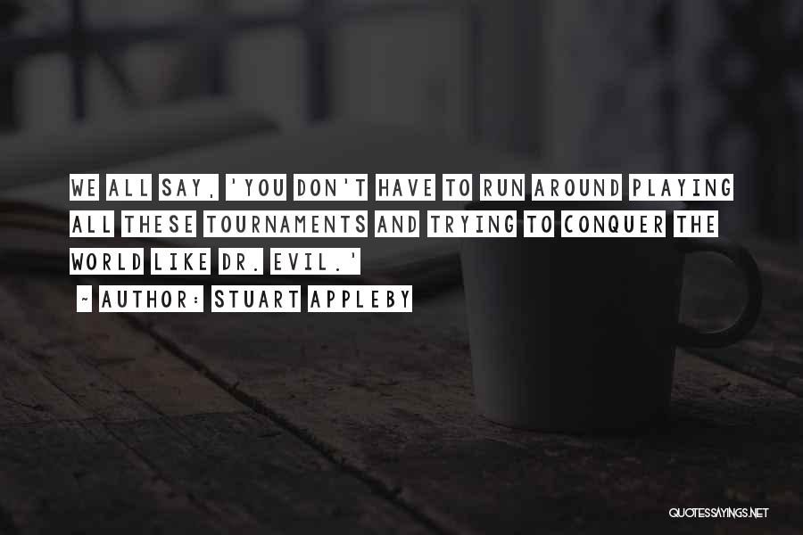 Stuart Appleby Quotes: We All Say, 'you Don't Have To Run Around Playing All These Tournaments And Trying To Conquer The World Like