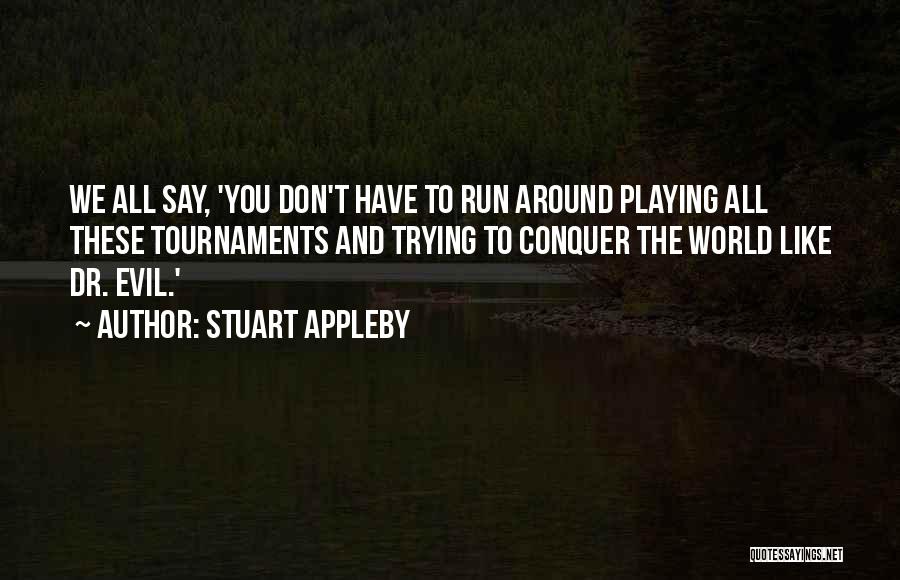 Stuart Appleby Quotes: We All Say, 'you Don't Have To Run Around Playing All These Tournaments And Trying To Conquer The World Like