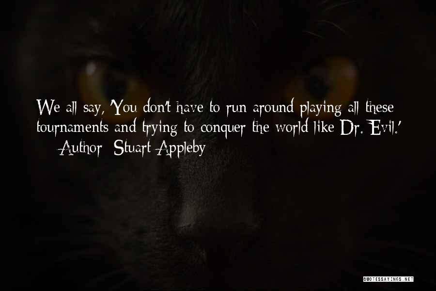 Stuart Appleby Quotes: We All Say, 'you Don't Have To Run Around Playing All These Tournaments And Trying To Conquer The World Like