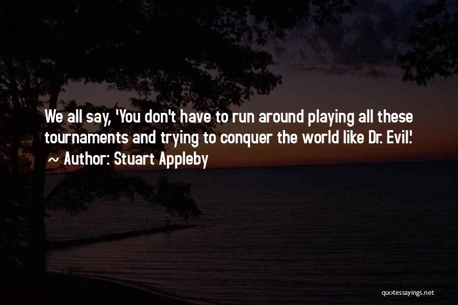 Stuart Appleby Quotes: We All Say, 'you Don't Have To Run Around Playing All These Tournaments And Trying To Conquer The World Like