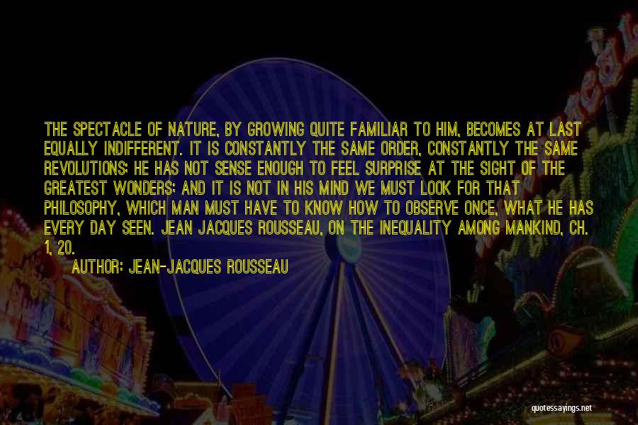 Jean-Jacques Rousseau Quotes: The Spectacle Of Nature, By Growing Quite Familiar To Him, Becomes At Last Equally Indifferent. It Is Constantly The Same